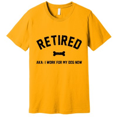 Retired Aka I Work For My Dog Now Premium T-Shirt