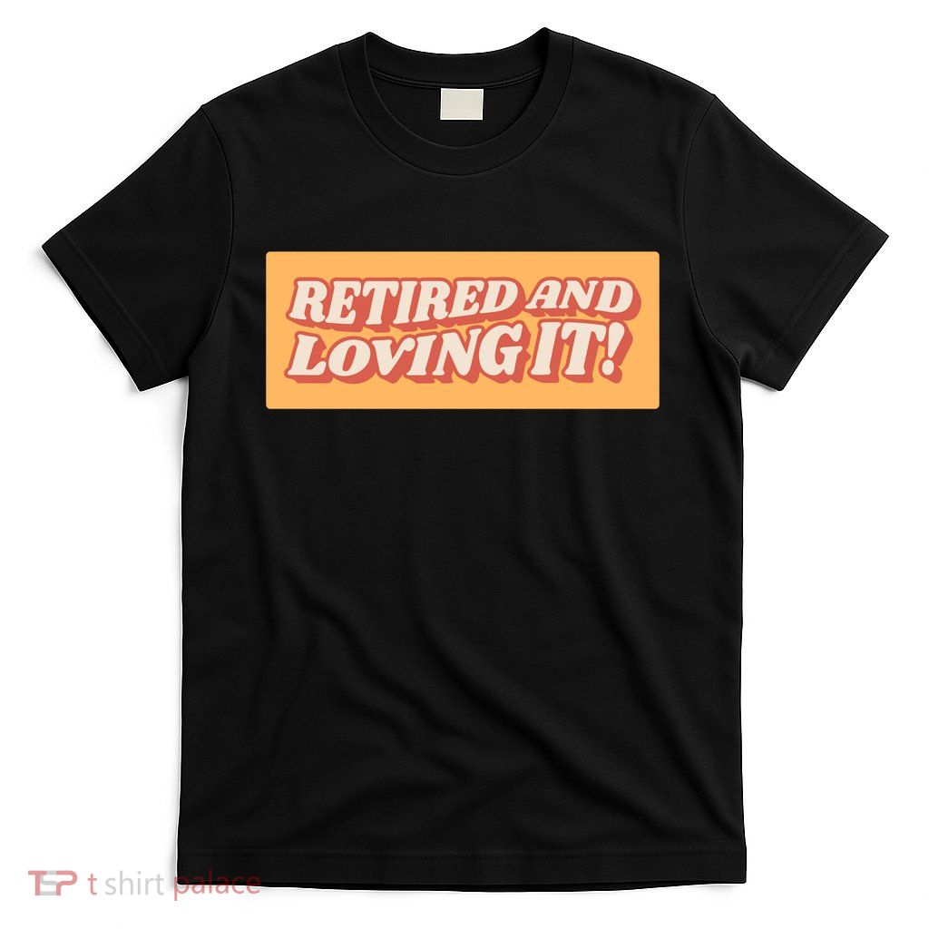 Retired And Loving it T-Shirt