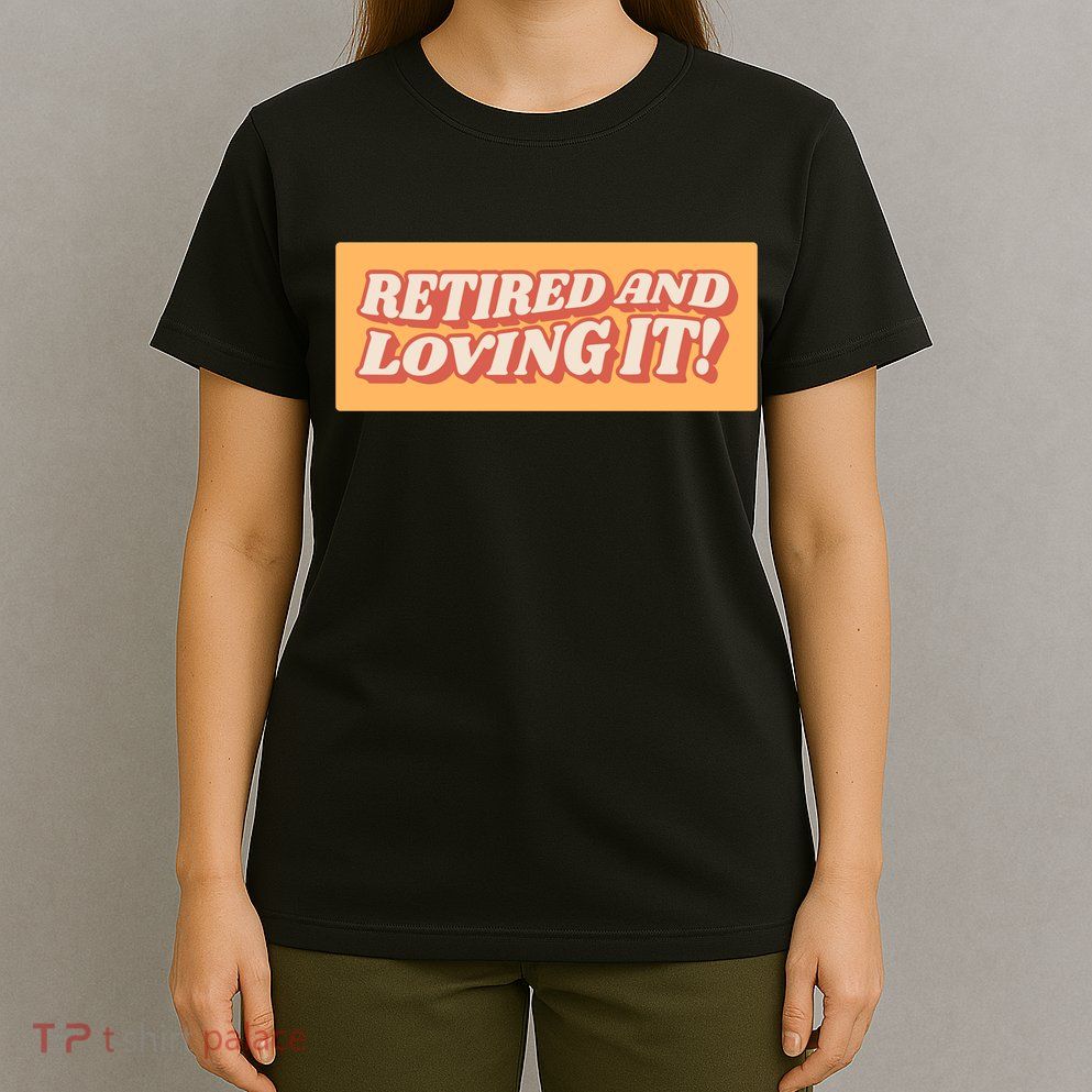 Retired And Loving it T-Shirt