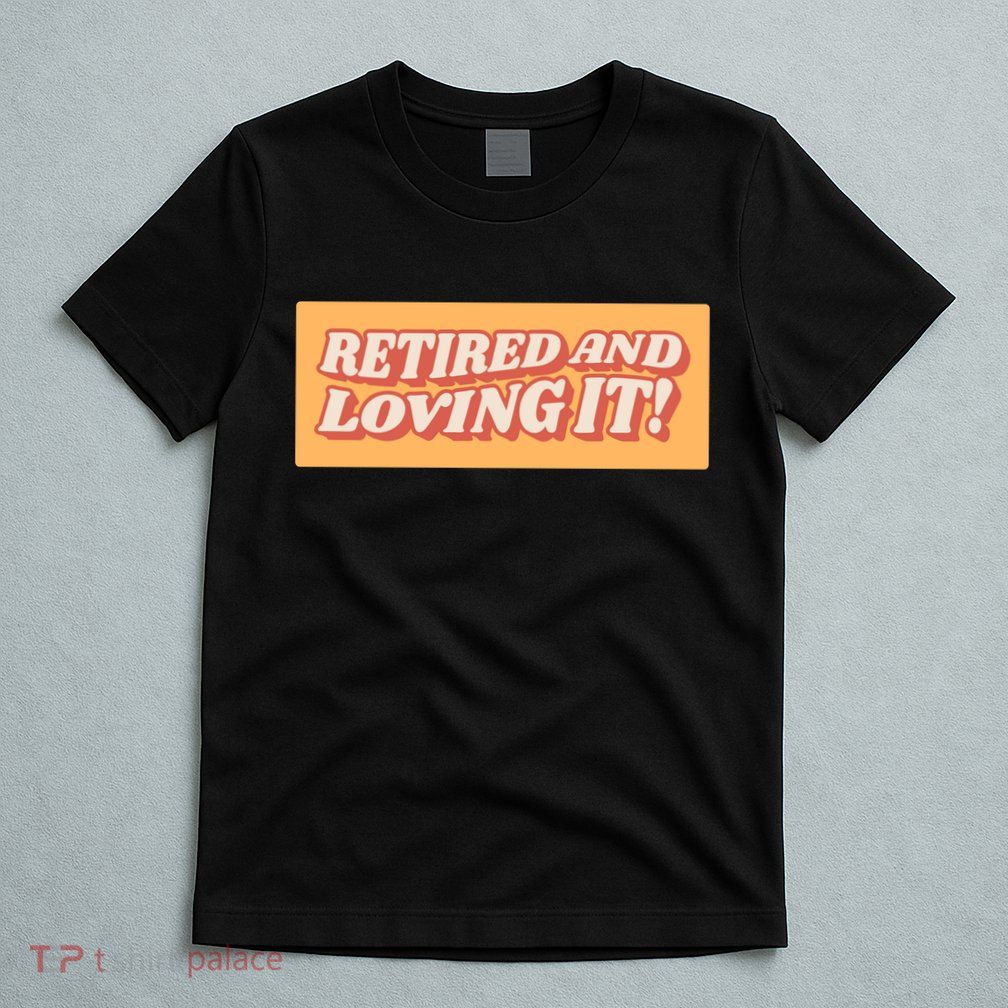 Retired And Loving it T-Shirt
