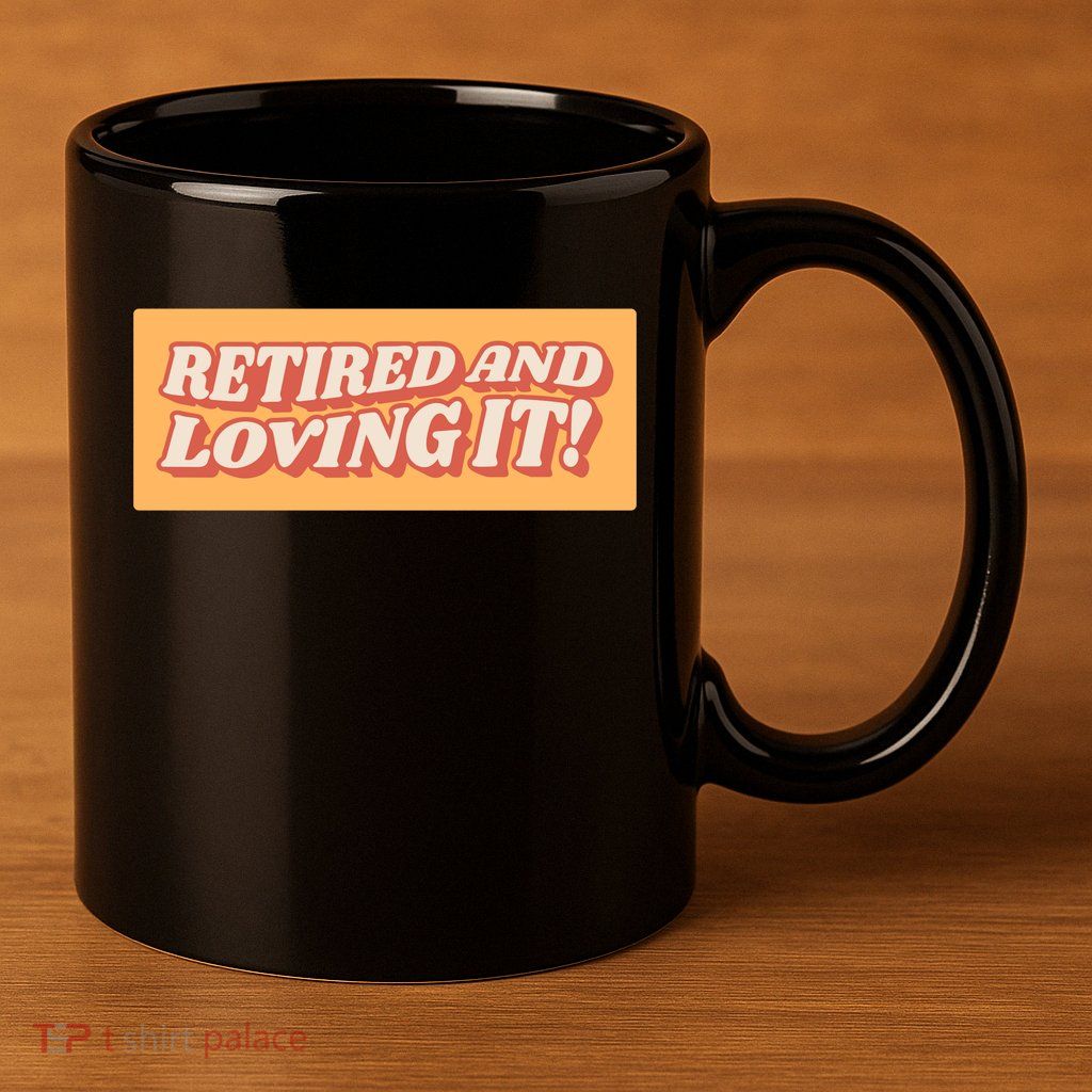 Retired And Loving it 11oz C Handle Ceramic Mug