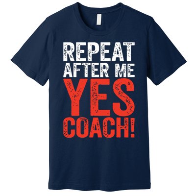 Repeat After Me Yes Coach Coaching Gift Premium T-Shirt