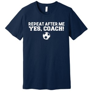 Repeat After Me Yes Coach Football Soccer Premium T-Shirt