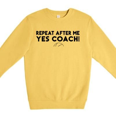 Repeat After Me Yes Coach Basketball Funny Sport Coaching Meaningful Gift Premium Crewneck Sweatshirt