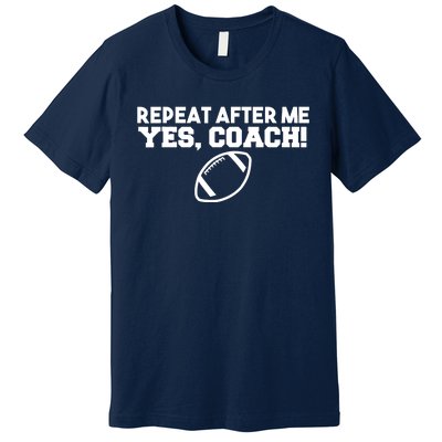 Repeat After Me Yes Coach American Football Premium T-Shirt