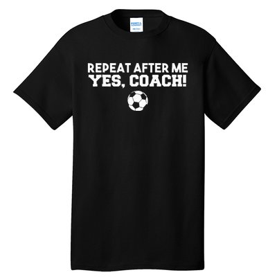 Repeat After Me Yes Coach Football Soccer Tall T-Shirt