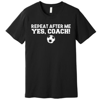 Repeat After Me Yes Coach Football Soccer Premium T-Shirt