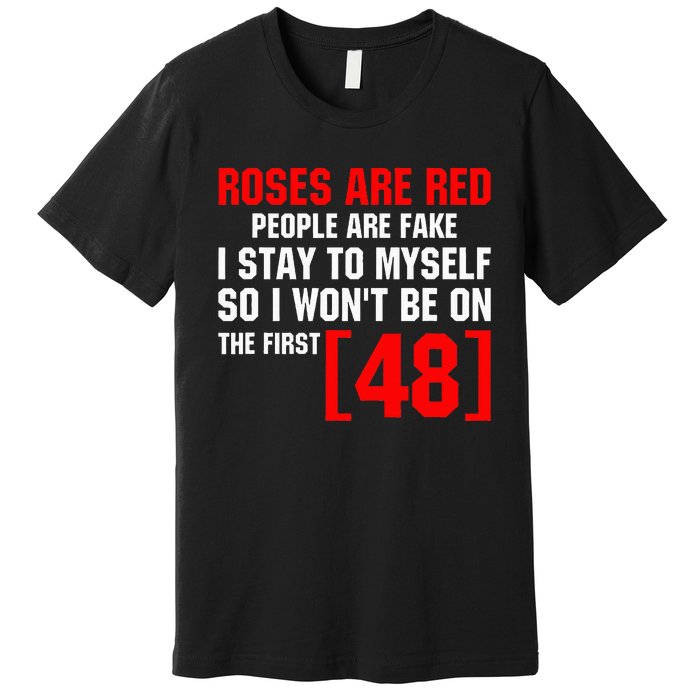 Roses Are Red People Are Fake I Stay To Myself First 48 Premium T-Shirt