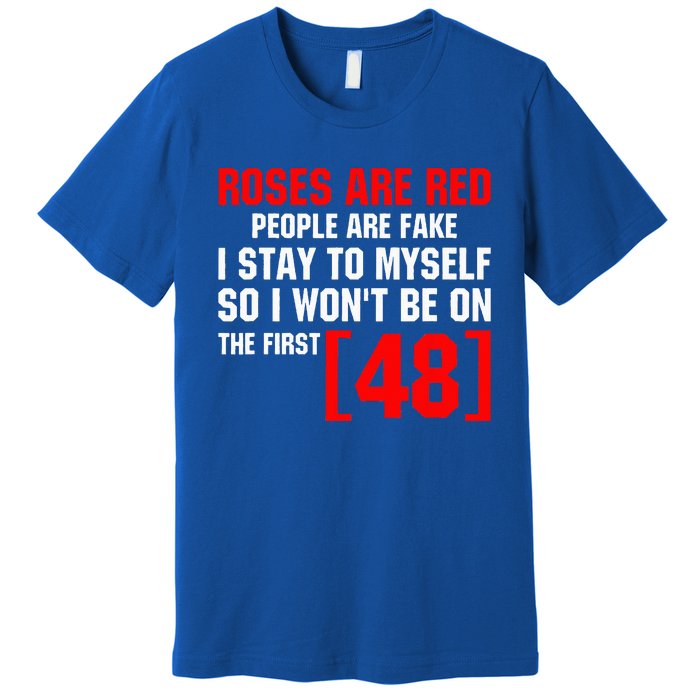 Roses Are Red People Are Fake I Stay To Myself First 48 Premium T-Shirt