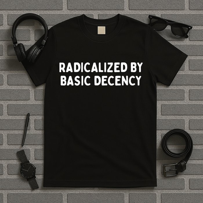 Radicalized By Basic Decency T-Shirt