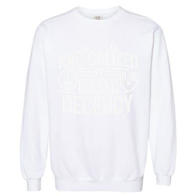 Radicalized By Basic Decency Protest Resist Persist Garment-Dyed Sweatshirt