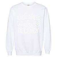 Radicalized By Basic Decency Protest Resist Persist Garment-Dyed Sweatshirt
