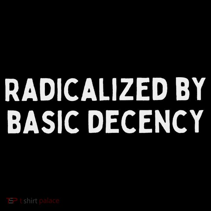 Radicalized By Basic Decency T-Shirt