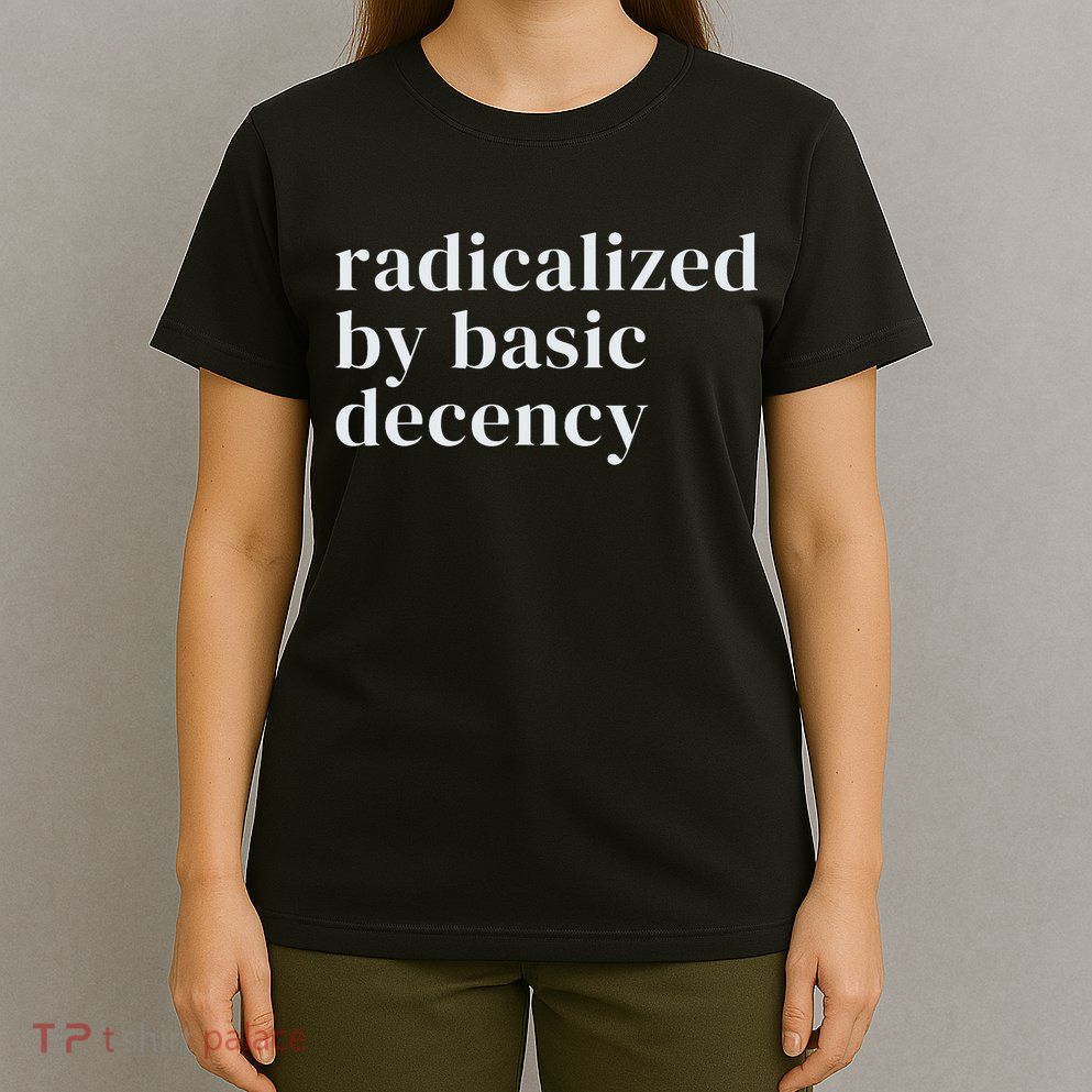 Radicalized By Basic Decency  T-Shirt