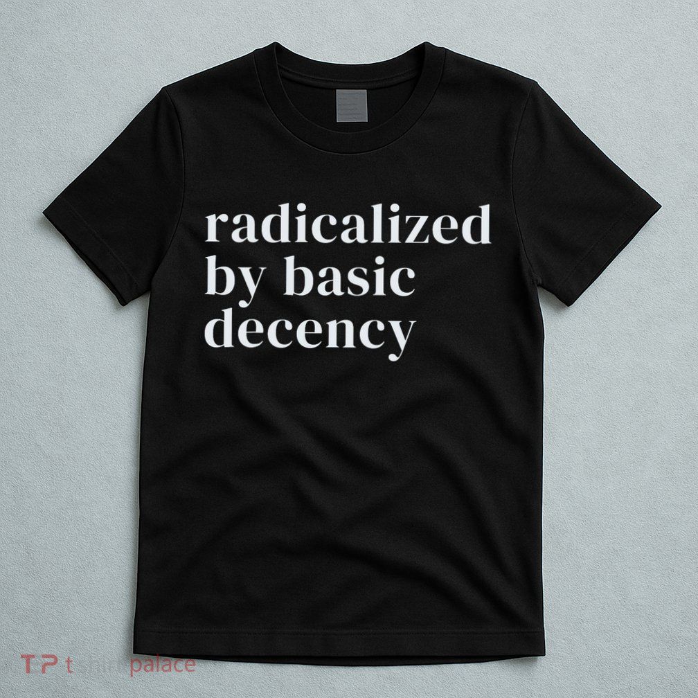 Radicalized By Basic Decency  T-Shirt
