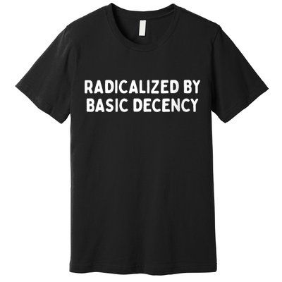 Radicalized By Basic Decency Funny Social Democracy Premium T-Shirt