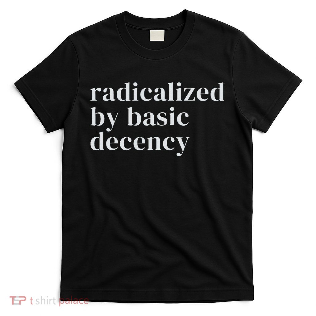 Radicalized By Basic Decency T-Shirt