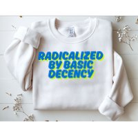 Radicalized By Basic Decency Sweatshirt