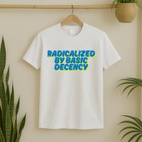 Radicalized By Basic Decency T-Shirt