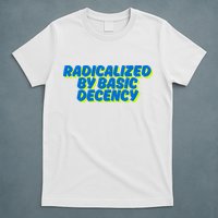 Radicalized By Basic Decency T-Shirt