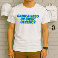 Radicalized By Basic Decency T-Shirt