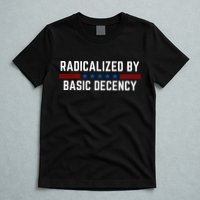 Radicalized By Basic Decency Funny Quote T-Shirt