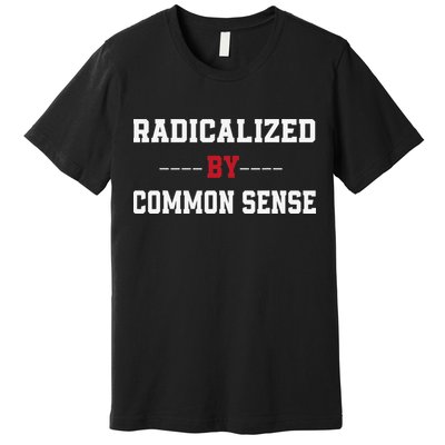 Radicalized By Common Sense Truth Logic And Free Thinkin Premium T-Shirt