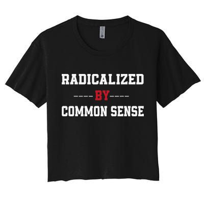 Radicalized By Common Sense Truth Logic And Free Thinkin Women's Crop Top Tee