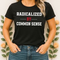 Radicalized By Common Sense Truth Logic And Free Thinkin Womens T-Shirt