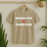 Radicalized By Common Sense Truth Logic And Free Thinkin T-Shirt