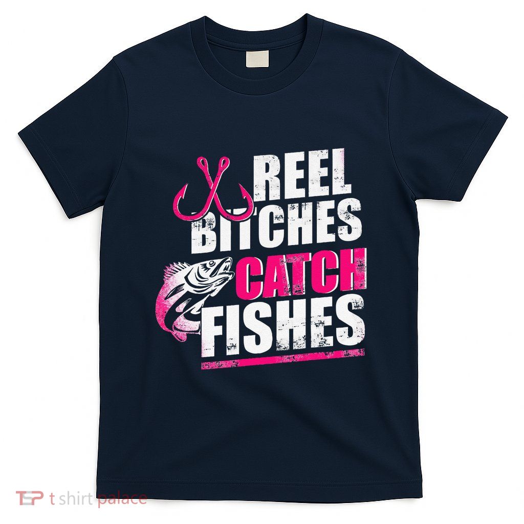 Reel Bitches Catch Fishes Funny Fishing T-Shirt