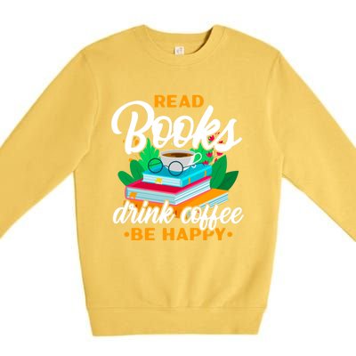 Read Books Coffee Be Happy Bookworm Book Reader Funny Gift Premium Crewneck Sweatshirt