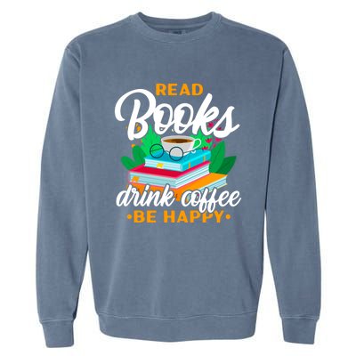 Read Books Coffee Be Happy Bookworm Book Reader Funny Gift Garment-Dyed Sweatshirt