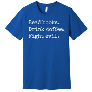 Read Books Drink Coffee Fight Evil Premium T-Shirt