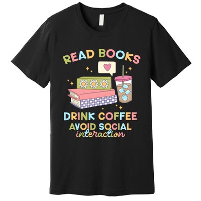 Read Books Drink Coffee Avoid Social Interaction Premium T-Shirt