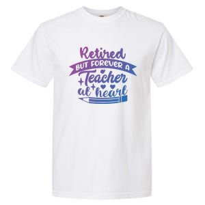 Retired But Forever A Teacher At Heart Teacher Retiret Gift Garment-Dyed Heavyweight T-Shirt