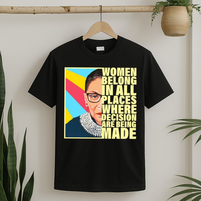 RBG Women Belong In Places Where Decisions Are Being Made T-Shirt