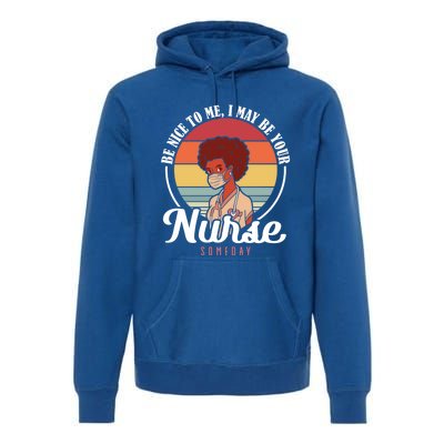 Retro Be Nice To Me I May Be Your Nurse Someday Nurse Gift Premium Hoodie