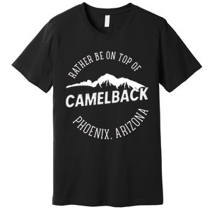 Rather Be On Top Of Camelback Mountain Phoenix Arizon Premium T-Shirt