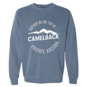 Rather Be On Top Of Camelback Mountain Phoenix Arizon Garment-Dyed Sweatshirt