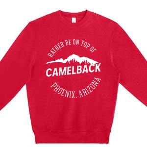 Rather Be On Top Of Camelback Mountain Phoenix Arizon Premium Crewneck Sweatshirt