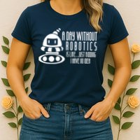 Robotics Build Robots A Day Without Robotics Womens T-Shirt