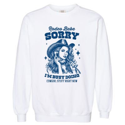 Rodeo Baby Sorry IM Busy Doing Cowgirl Stuff Right Now Garment-Dyed Sweatshirt