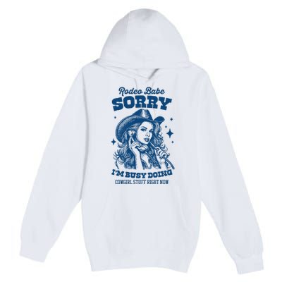 Rodeo Baby Sorry IM Busy Doing Cowgirl Stuff Right Now Premium Pullover Hoodie