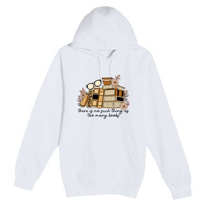 Reading Books There Is Non Such Thing As Too Many Books Gift Premium Pullover Hoodie