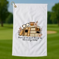 Reading Books There Is Non Such Thing As Too Many Books Gift Golf Towel