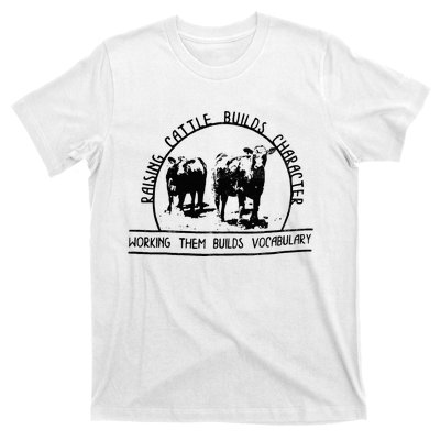 Raising Cattle Builds Character Working Them Builds T-Shirt