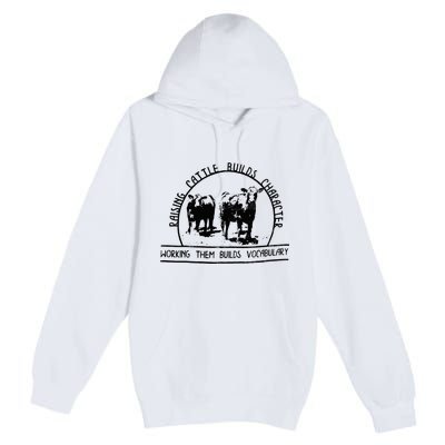 Raising Cattle Builds Character Working Them Builds Premium Pullover Hoodie