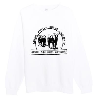 Raising Cattle Builds Character Working Them Builds Premium Crewneck Sweatshirt