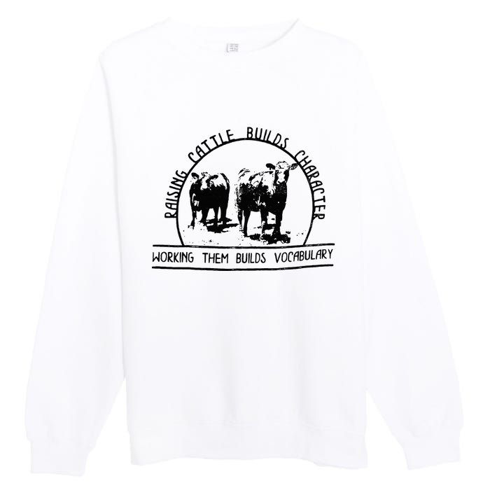 Raising Cattle Builds Character Working Them Builds Premium Crewneck Sweatshirt